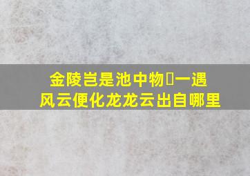 金陵岂是池中物 一遇风云便化龙龙云出自哪里